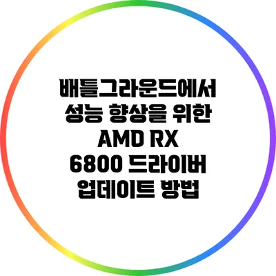 배틀그라운드에서 성능 향상을 위한 AMD RX 6800 드라이버 업데이트 방법