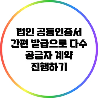 법인 공동인증서 간편 발급으로 다수 공급자 계약 진행하기