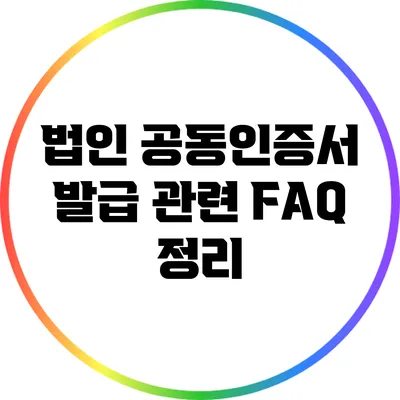 법인 공동인증서 발급 관련 FAQ 정리