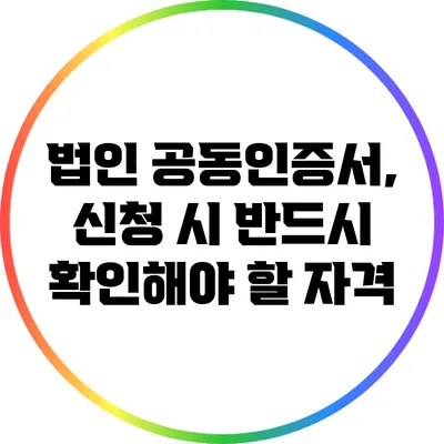법인 공동인증서, 신청 시 반드시 확인해야 할 자격
