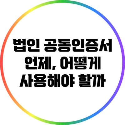 법인 공동인증서: 언제, 어떻게 사용해야 할까?