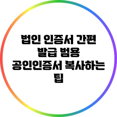 법인 인증서 간편 발급: 범용 공인인증서 복사하는 팁