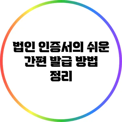법인 인증서의 쉬운 간편 발급 방법 정리