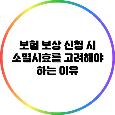 보험 보상 신청 시 소멸시효를 고려해야 하는 이유