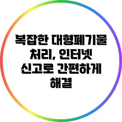 복잡한 대형폐기물 처리, 인터넷 신고로 간편하게 해결