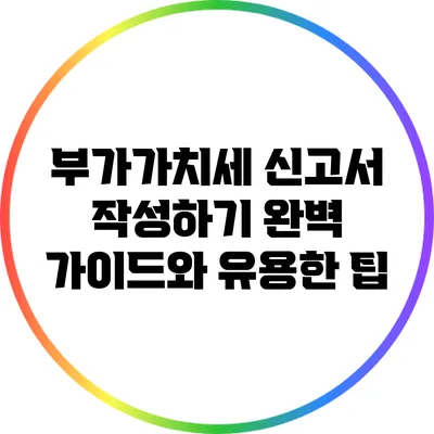 부가가치세 신고서 작성하기: 완벽 가이드와 유용한 팁