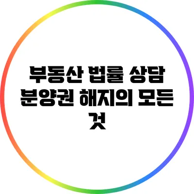 부동산 법률 상담: 분양권 해지의 모든 것