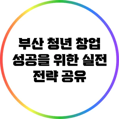 부산 청년 창업 성공을 위한 실전 전략 공유