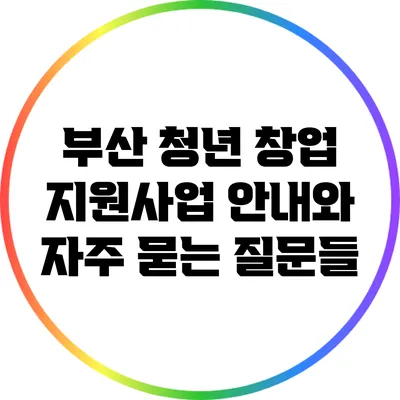 부산 청년 창업 지원사업 안내와 자주 묻는 질문들