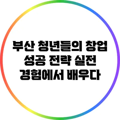 부산 청년들의 창업 성공 전략: 실전 경험에서 배우다
