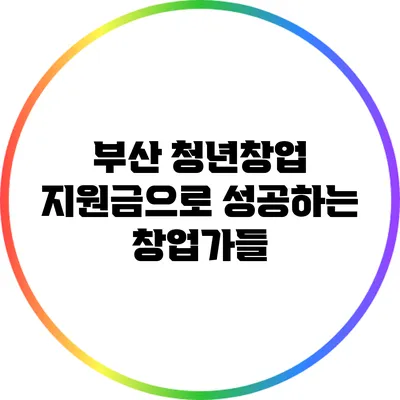 부산 청년창업 지원금으로 성공하는 창업가들
