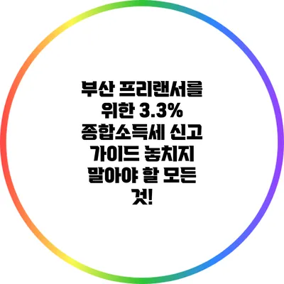 부산 프리랜서를 위한 3.3% 종합소득세 신고 가이드: 놓치지 말아야 할 모든 것!