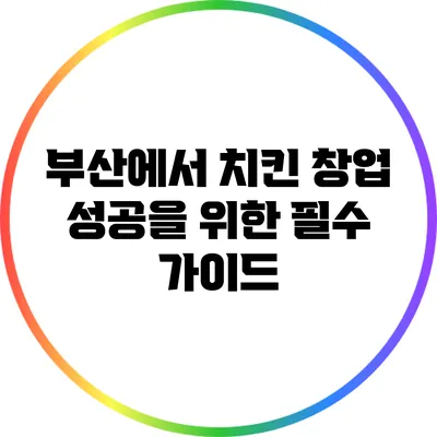 부산에서 치킨 창업 성공을 위한 필수 가이드