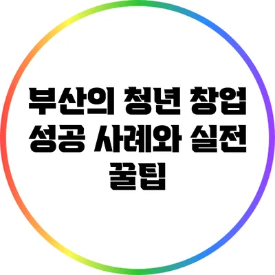 부산의 청년 창업 성공 사례와 실전 꿀팁