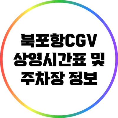 북포항CGV 상영시간표 및 주차장 정보