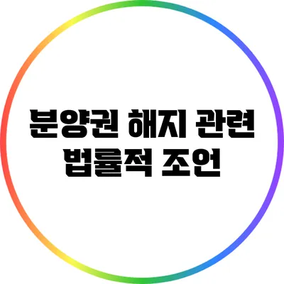 분양권 해지 관련 법률적 조언