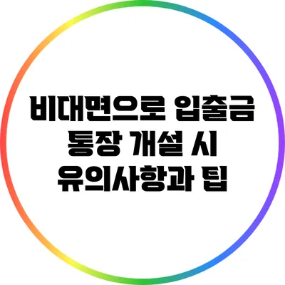 비대면으로 입출금 통장 개설 시 유의사항과 팁