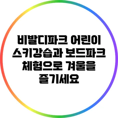 비발디파크 어린이 스키강습과 보드파크 체험으로 겨울을 즐기세요