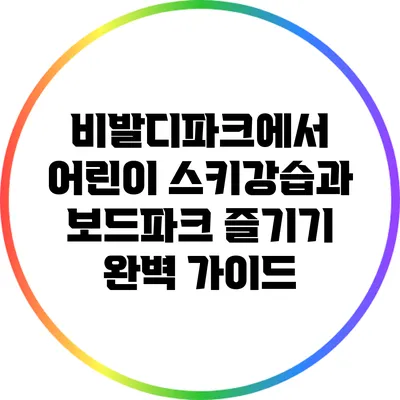 비발디파크에서 어린이 스키강습과 보드파크 즐기기 완벽 가이드