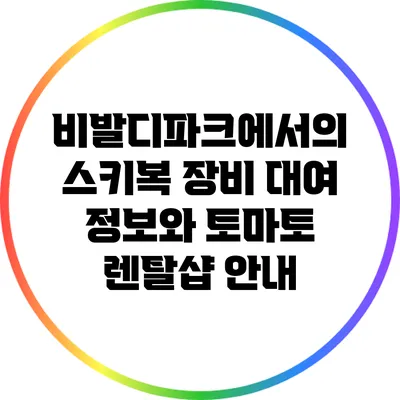 비발디파크에서의 스키복 장비 대여 정보와 토마토 렌탈샵 안내