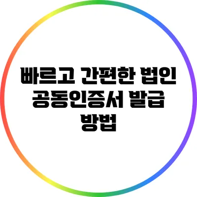 빠르고 간편한 법인 공동인증서 발급 방법