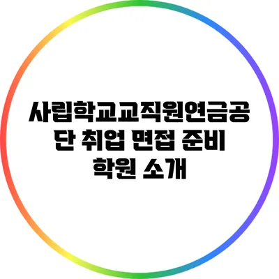 사립학교교직원연금공단 취업 면접 준비 학원 소개
