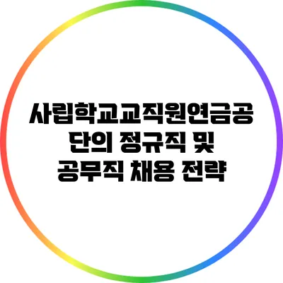 사립학교교직원연금공단의 정규직 및 공무직 채용 전략