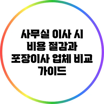 사무실 이사 시 비용 절감과 포장이사 업체 비교 가이드