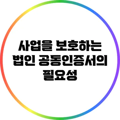 사업을 보호하는 법인 공동인증서의 필요성