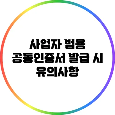 사업자 범용 공동인증서 발급 시 유의사항