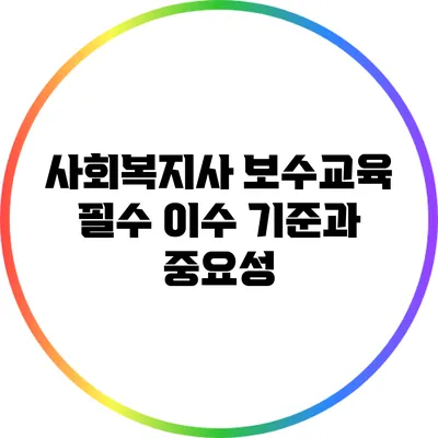 사회복지사 보수교육: 필수 이수 기준과 중요성