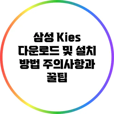 삼성 Kies 다운로드 및 설치 방법: 주의사항과 꿀팁