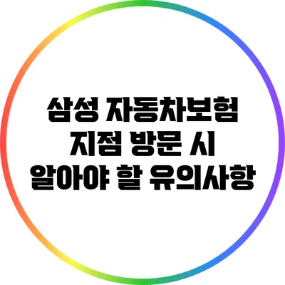 삼성 자동차보험 지점 방문 시 알아야 할 유의사항
