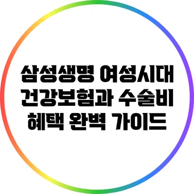 삼성생명 여성시대 건강보험과 수술비 혜택 완벽 가이드