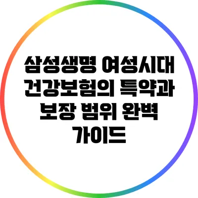 삼성생명 여성시대 건강보험의 특약과 보장 범위 완벽 가이드