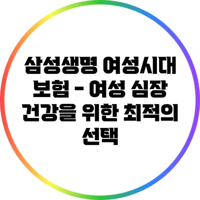 삼성생명 여성시대 보험 - 여성 심장 건강을 위한 최적의 선택