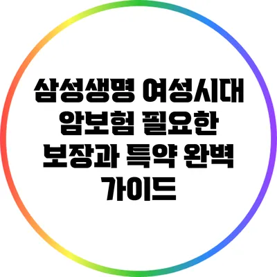 삼성생명 여성시대 암보험: 필요한 보장과 특약 완벽 가이드