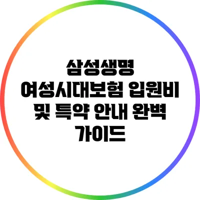 삼성생명 여성시대보험: 입원비 및 특약 안내 완벽 가이드
