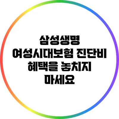 삼성생명 여성시대보험: 진단비 혜택을 놓치지 마세요