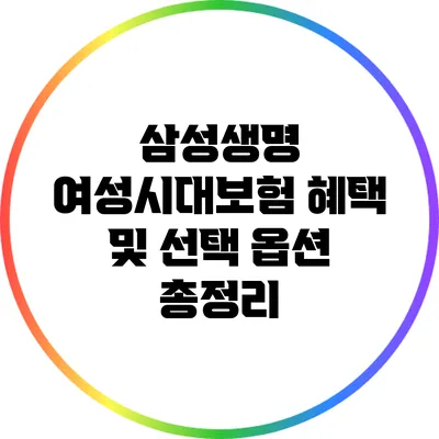 삼성생명 여성시대보험 혜택 및 선택 옵션 총정리