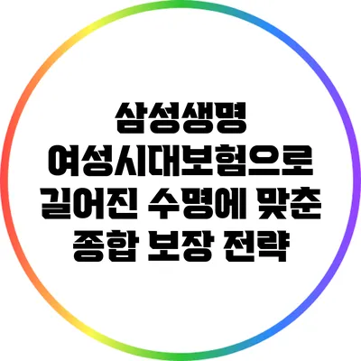 삼성생명 여성시대보험으로 길어진 수명에 맞춘 종합 보장 전략