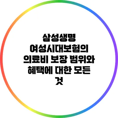 삼성생명 여성시대보험의 의료비 보장 범위와 혜택에 대한 모든 것