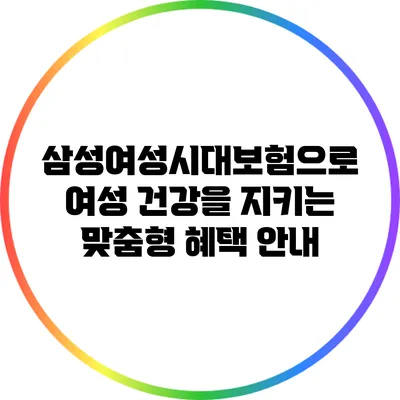 삼성여성시대보험으로 여성 건강을 지키는 맞춤형 혜택 안내