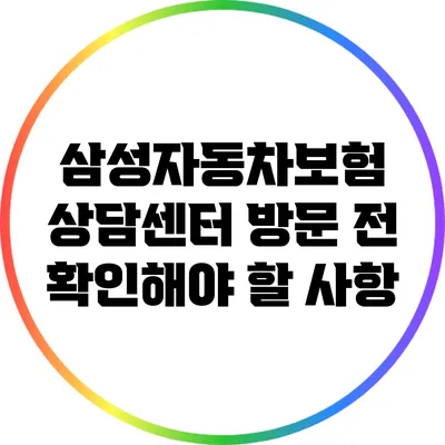 삼성자동차보험 상담센터 방문 전 확인해야 할 사항