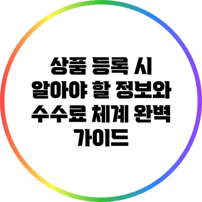 상품 등록 시 알아야 할 정보와 수수료 체계 완벽 가이드