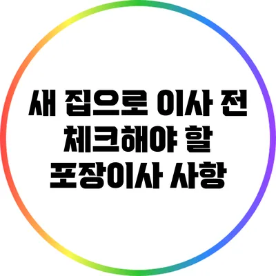 새 집으로 이사 전 체크해야 할 포장이사 사항