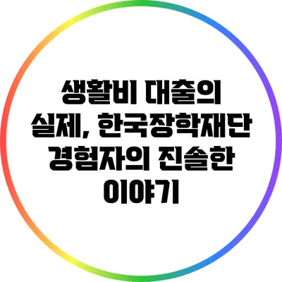 생활비 대출의 실제, 한국장학재단 경험자의 진솔한 이야기