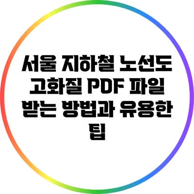 서울 지하철 노선도 고화질 PDF 파일 받는 방법과 유용한 팁