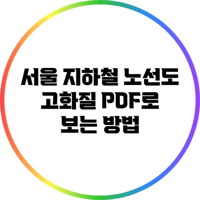 서울 지하철 노선도 고화질 PDF로 보는 방법