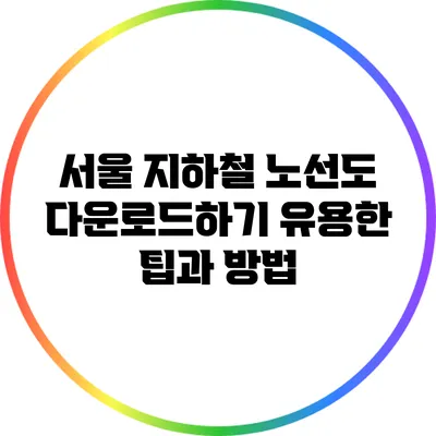 서울 지하철 노선도 다운로드하기: 유용한 팁과 방법